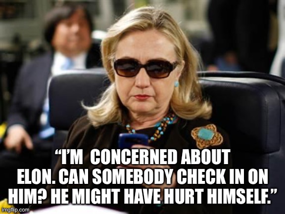 EMDNKH | “I’M  CONCERNED ABOUT ELON. CAN SOMEBODY CHECK IN ON HIM? HE MIGHT HAVE HURT HIMSELF.” | image tagged in memes,hillary clinton cellphone,elon musk,epstein | made w/ Imgflip meme maker