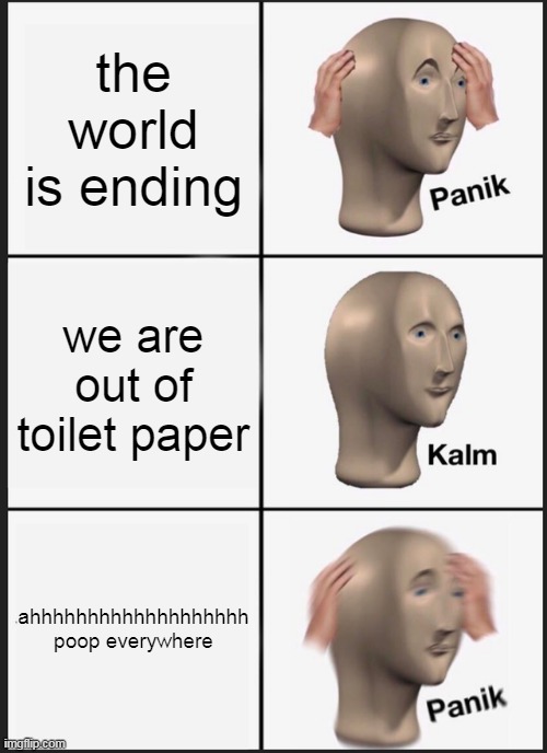Panik Kalm Panik | the world is ending; we are out of toilet paper; ahhhhhhhhhhhhhhhhhhh poop everywhere | image tagged in memes,panik kalm panik | made w/ Imgflip meme maker