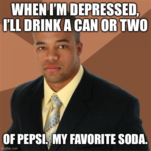 Successful Black Man | WHEN I’M DEPRESSED, I’LL DRINK A CAN OR TWO; OF PEPSI.  MY FAVORITE SODA. | image tagged in memes,successful black man | made w/ Imgflip meme maker
