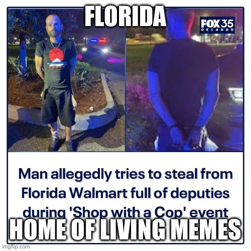 Florida Man | FLORIDA; HOME OF LIVING MEMES | image tagged in florida,florida man,cops,arrested | made w/ Imgflip meme maker