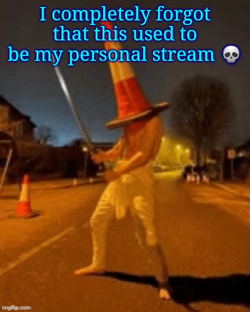 Cone man | I completely forgot that this used to be my personal stream 💀 | image tagged in cone man | made w/ Imgflip meme maker