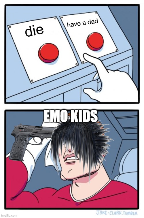emos be ilike | have a dad; die; EMO KIDS | image tagged in memes,two buttons | made w/ Imgflip meme maker