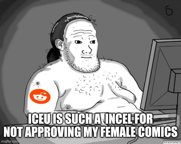 Such an incel | ICEU IS SUCH A  INCEL FOR NOT APPROVING MY FEMALE COMICS | image tagged in average redditor | made w/ Imgflip meme maker