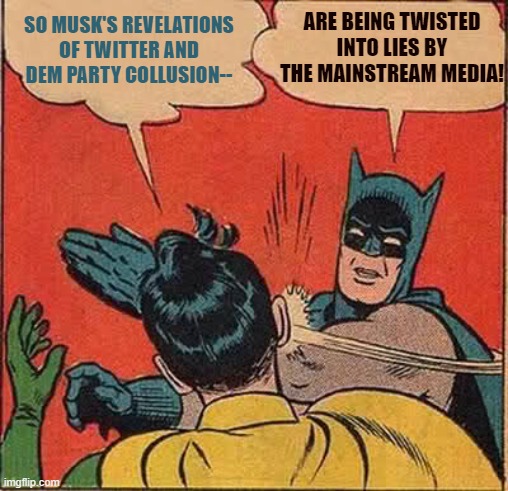 Yep . . . and all the leftist sheeple are going baaaaaaaaa! | ARE BEING TWISTED INTO LIES BY THE MAINSTREAM MEDIA! SO MUSK'S REVELATIONS OF TWITTER AND DEM PARTY COLLUSION-- | image tagged in batman slapping robin | made w/ Imgflip meme maker