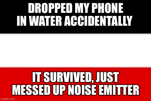 Yay | DROPPED MY PHONE IN WATER ACCIDENTALLY; IT SURVIVED, JUST MESSED UP NOISE EMITTER | image tagged in lol | made w/ Imgflip meme maker