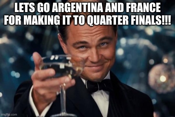 LETS GOOO MESSI AND MBAPE!!!! | LETS GO ARGENTINA AND FRANCE FOR MAKING IT TO QUARTER FINALS!!! | image tagged in memes,leonardo dicaprio cheers | made w/ Imgflip meme maker