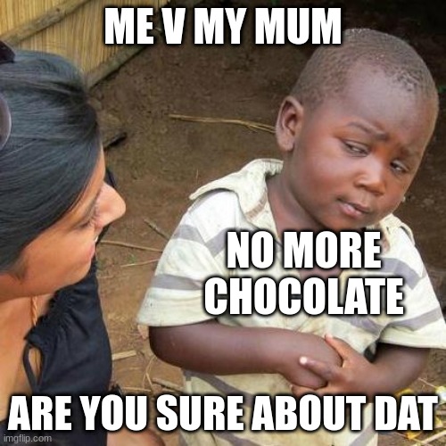 Third World Skeptical Kid Meme | ME V MY MUM; NO MORE CHOCOLATE; ARE YOU SURE ABOUT DAT | image tagged in memes,third world skeptical kid | made w/ Imgflip meme maker