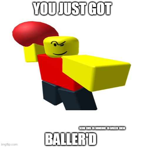 B A L L E R ' D | YOU JUST GOT; BALLER'D; SEND THIS TO SOMEONE TO BALLER THEM | made w/ Imgflip meme maker