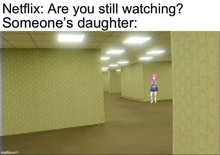 Natsuki in backrooms | Netflix: Are you still watching? Someone’s daughter: | image tagged in natsuki in backrooms | made w/ Imgflip meme maker