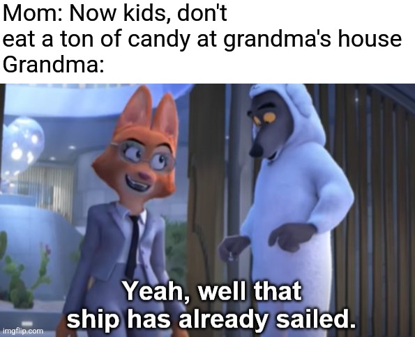 Grandmas are the best | Mom: Now kids, don't eat a ton of candy at grandma's house
Grandma: | image tagged in that ship has already sailed,grandma,candy | made w/ Imgflip meme maker
