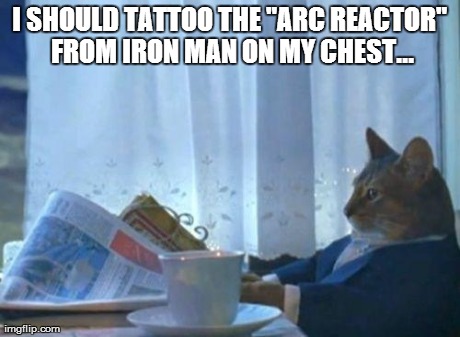 Why didn't I think of this sooner?! | I SHOULD TATTOO THE "ARC REACTOR" FROM IRON MAN ON MY CHEST... | image tagged in memes,i should buy a boat cat,ironman,animals,cute,cats | made w/ Imgflip meme maker