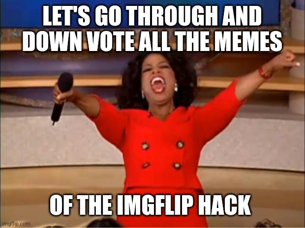 This used to be a site for everyone now one guy steals from others and uses many alts | LET'S GO THROUGH AND DOWN VOTE ALL THE MEMES; OF THE IMGFLIP HACK | image tagged in memes,oprah you get a,imgflip | made w/ Imgflip meme maker