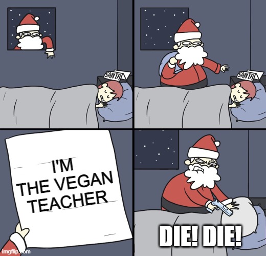 Letter to Murderous Santa | I'M THE VEGAN TEACHER; DIE! DIE! | image tagged in letter to murderous santa,memes,merry christmas | made w/ Imgflip meme maker