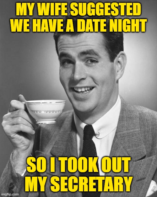 Date Night Husband |  MY WIFE SUGGESTED
WE HAVE A DATE NIGHT; SO I TOOK OUT
MY SECRETARY | image tagged in man drinking coffee,date night,funny memes,jokes,husband,lol | made w/ Imgflip meme maker