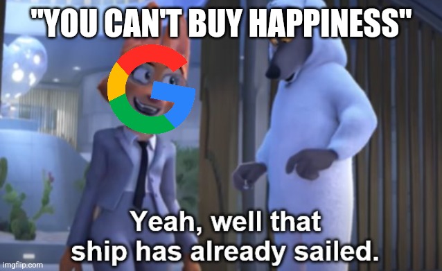 With Google shopping you apparently can | "YOU CAN'T BUY HAPPINESS" | image tagged in that ship has already sailed,google,happiness | made w/ Imgflip meme maker