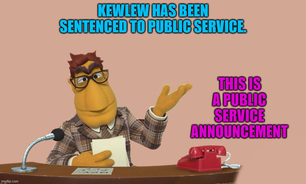 Public service announcement | KEWLEW HAS BEEN SENTENCED TO PUBLIC SERVICE. THIS IS A PUBLIC SERVICE ANNOUNCEMENT | image tagged in news,public service announcement,kewlew | made w/ Imgflip meme maker