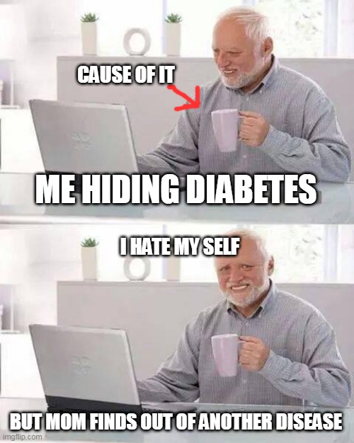 diabetes | CAUSE OF IT; ME HIDING DIABETES; I HATE MY SELF; BUT MOM FINDS OUT OF ANOTHER DISEASE | image tagged in memes,hide the pain harold | made w/ Imgflip meme maker