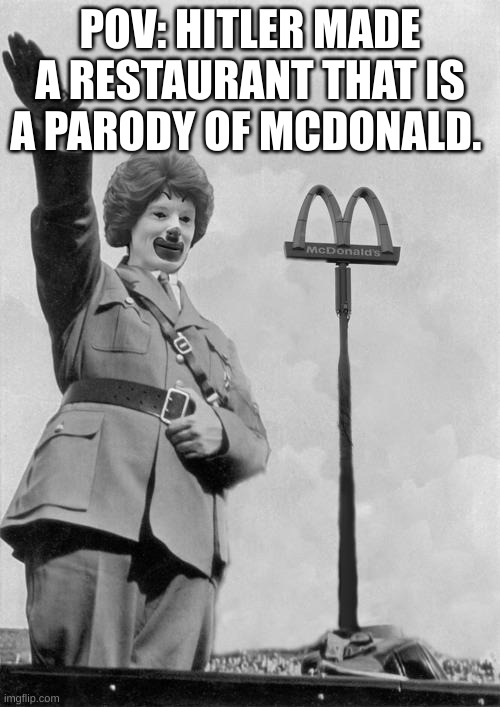 Mchitler's | POV: HITLER MADE A RESTAURANT THAT IS A PARODY OF MCDONALD. | image tagged in nazi clown | made w/ Imgflip meme maker