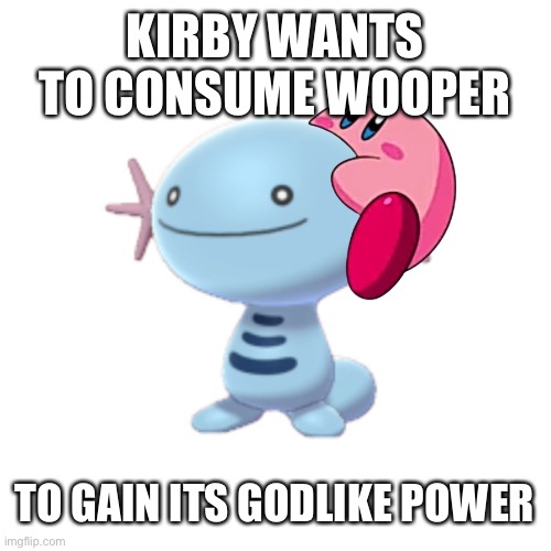 Wooper | KIRBY WANTS TO CONSUME WOOPER TO GAIN ITS GODLIKE POWER | image tagged in wooper | made w/ Imgflip meme maker