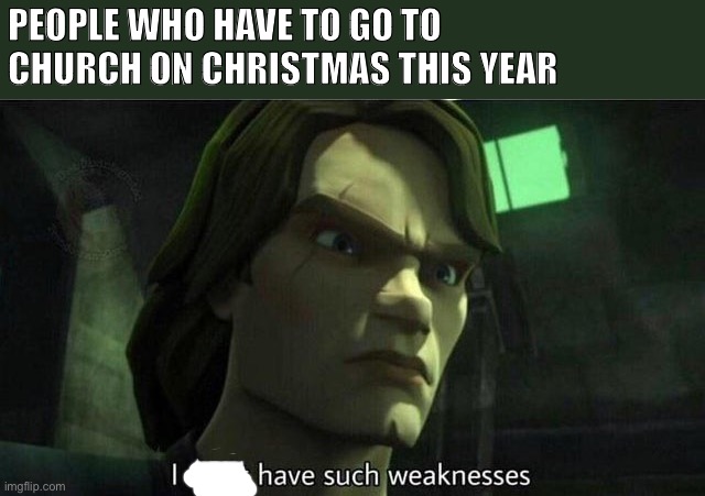 Church on Christmas | PEOPLE WHO HAVE TO GO TO CHURCH ON CHRISTMAS THIS YEAR | image tagged in i don't have such weakness | made w/ Imgflip meme maker