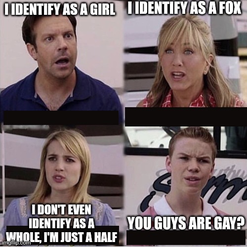 Meme #234 | I IDENTIFY AS A FOX; I IDENTIFY AS A GIRL; YOU GUYS ARE GAY? I DON'T EVEN IDENTIFY AS A WHOLE, I'M JUST A HALF | image tagged in you guys are getting paid template,gay,memes,funny,lgbtq,furry | made w/ Imgflip meme maker
