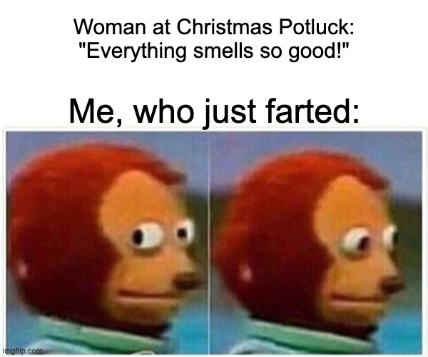 Next person to sniff loses | Woman at Christmas Potluck: "Everything smells so good!"; Me, who just farted: | image tagged in memes,monkey puppet,christmas,fart,farts | made w/ Imgflip meme maker