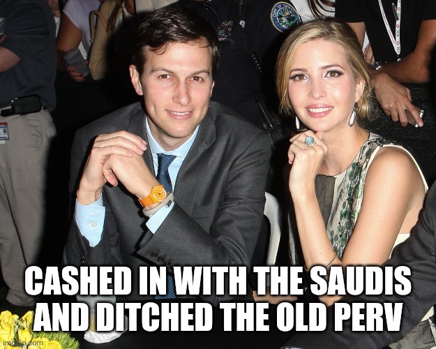 How long can he last in jail anyway? | CASHED IN WITH THE SAUDIS AND DITCHED THE OLD PERV | image tagged in jared ivanka | made w/ Imgflip meme maker