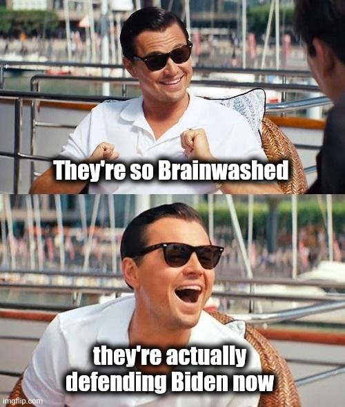 Leonardo Dicaprio Wolf Of Wall Street Meme | They're so Brainwashed they're actually defending Biden now | image tagged in memes,leonardo dicaprio wolf of wall street | made w/ Imgflip meme maker