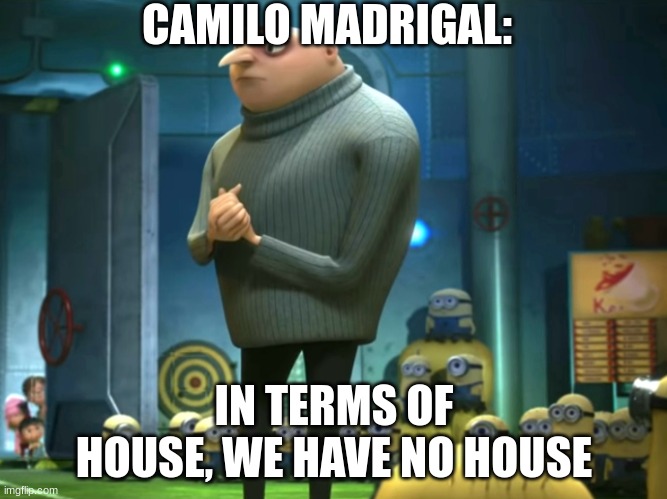 In terms of money, we have no money | CAMILO MADRIGAL:; IN TERMS OF HOUSE, WE HAVE NO HOUSE | image tagged in in terms of money we have no money | made w/ Imgflip meme maker