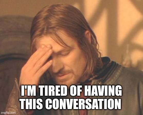 Frustrated Boromir Meme | I'M TIRED OF HAVING THIS CONVERSATION | image tagged in memes,frustrated boromir | made w/ Imgflip meme maker