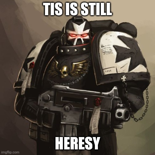 Black Templar | TIS IS STILL HERESY | image tagged in black templar | made w/ Imgflip meme maker