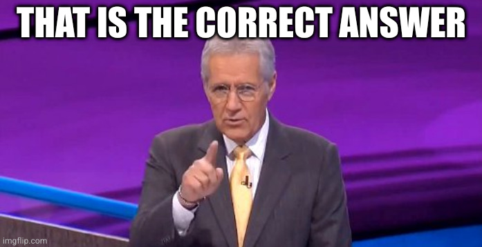 alex trebeck correct | THAT IS THE CORRECT ANSWER | image tagged in alex trebeck correct | made w/ Imgflip meme maker