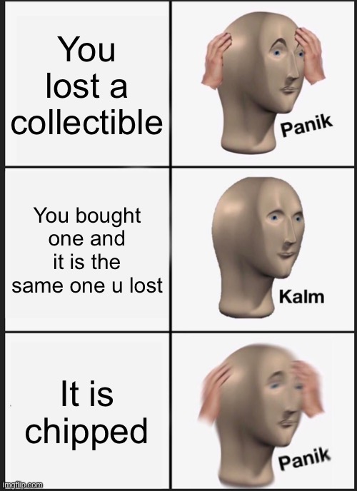 Panik Kalm Panik Meme | You lost a collectible; You bought one and it is the same one u lost; It is chipped | image tagged in memes,panik kalm panik | made w/ Imgflip meme maker