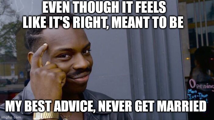 Roll Safe Think About It |  EVEN THOUGH IT FEELS LIKE IT'S RIGHT, MEANT TO BE; MY BEST ADVICE, NEVER GET MARRIED | image tagged in memes,roll safe think about it | made w/ Imgflip meme maker