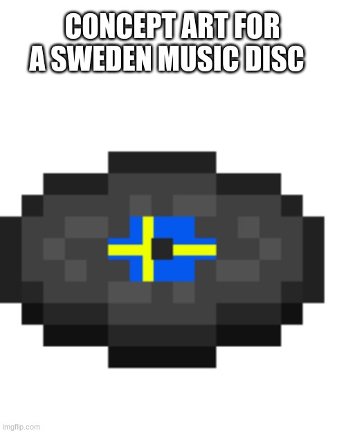 i really want mojang to add something like this for awhile because i never hear sweden anymore | CONCEPT ART FOR A SWEDEN MUSIC DISC | made w/ Imgflip meme maker