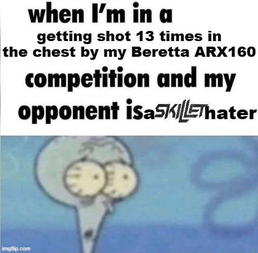 whe i'm in a competition and my opponent is | getting shot 13 times in the chest by my Beretta ARX160; a        hater | image tagged in whe i'm in a competition and my opponent is,skilletsweep | made w/ Imgflip meme maker