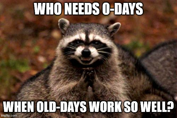 The gift that keeps on taking | WHO NEEDS 0-DAYS; WHEN OLD-DAYS WORK SO WELL? | image tagged in memes,evil plotting raccoon | made w/ Imgflip meme maker