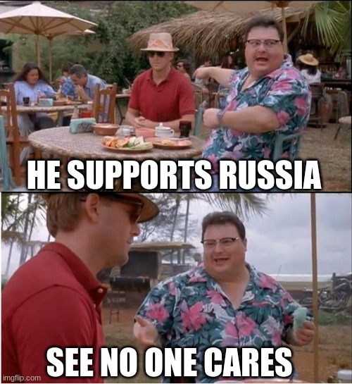 It's been 9 months already | HE SUPPORTS RUSSIA; SEE NO ONE CARES | image tagged in memes,see nobody cares | made w/ Imgflip meme maker