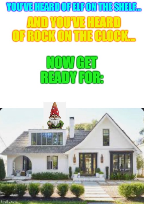 Rock on the clock credit to Iceu | YOU’VE HEARD OF ELF ON THE SHELF…; AND YOU’VE HEARD OF ROCK ON THE CLOCK…; NOW GET READY FOR: | image tagged in blank white template | made w/ Imgflip meme maker