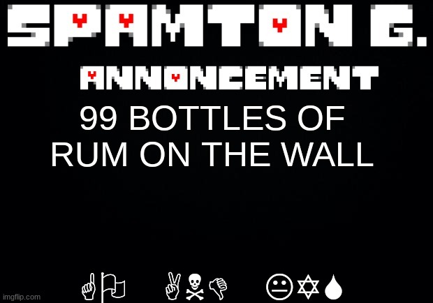 Spamton announcement temp | GO AND KYS; 99 BOTTLES OF RUM ON THE WALL | image tagged in spamton announcement temp | made w/ Imgflip meme maker