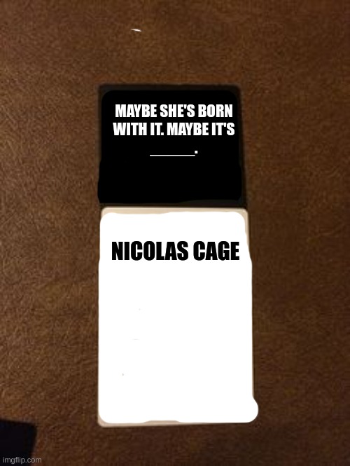 Random Cards Against Humanity Cards | MAYBE SHE'S BORN
WITH IT. MAYBE IT'S
_____. NICOLAS CAGE | image tagged in hillary cards against humanity | made w/ Imgflip meme maker