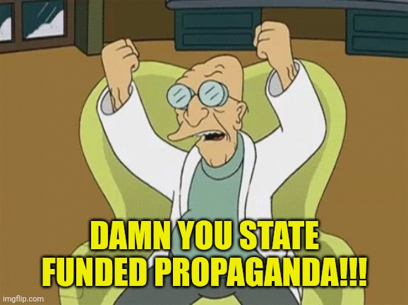 Professor Farnsworth Angry | DAMN YOU STATE FUNDED PROPAGANDA!!! | image tagged in professor farnsworth angry | made w/ Imgflip meme maker