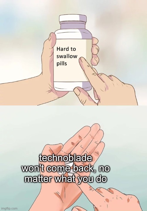 i know this will offend lots of people and we all miss him, but some people need to accept it and move on | technoblade won't come back, no matter what you do | image tagged in memes,hard to swallow pills,sorry,technoblade | made w/ Imgflip meme maker