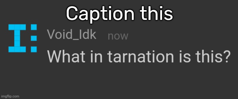 What in tarnation is this? | Caption this | image tagged in what in tarnation is this,idk,stuff,s o u p,carck | made w/ Imgflip meme maker