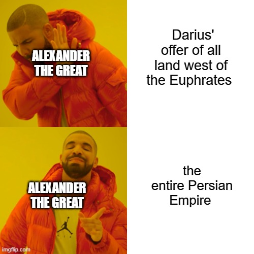 Drake Hotline Bling Meme | Darius' offer of all land west of the Euphrates; ALEXANDER THE GREAT; the entire Persian Empire; ALEXANDER THE GREAT | image tagged in memes,drake hotline bling | made w/ Imgflip meme maker