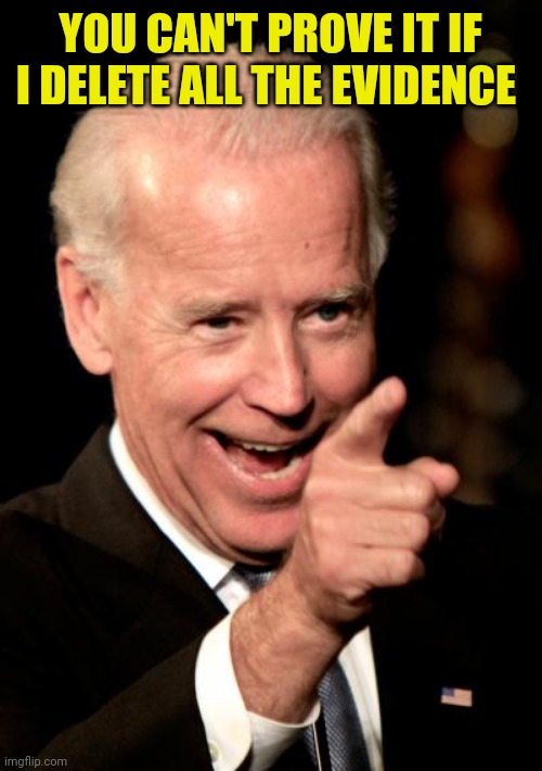 Smilin Biden Meme | YOU CAN'T PROVE IT IF I DELETE ALL THE EVIDENCE | image tagged in memes,smilin biden | made w/ Imgflip meme maker