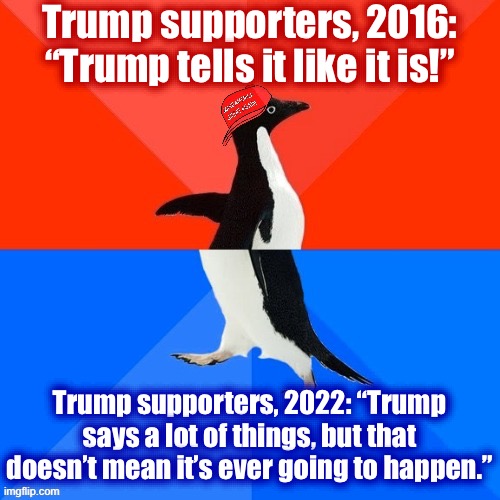 The mind of a Trump defender, post-“terminate-the-Constitution” comment | Trump supporters, 2016: “Trump tells it like it is!”; Trump supporters, 2022: “Trump says a lot of things, but that doesn’t mean it’s ever going to happen.” | image tagged in socially awesome awkward penguin maga hat,trump supporters,donald trump is an idiot,trump is an asshole,constitution,trump | made w/ Imgflip meme maker