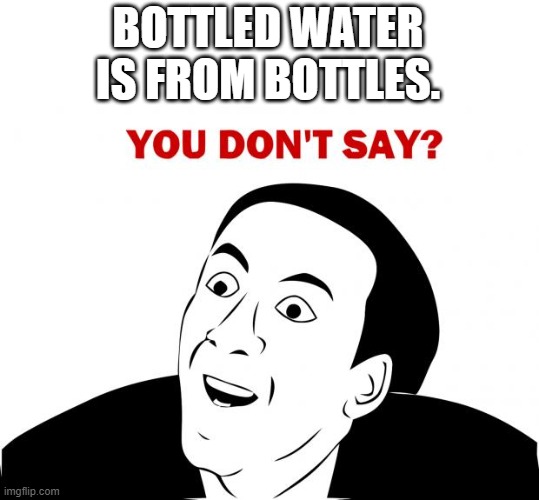 You Don't Say | BOTTLED WATER IS FROM BOTTLES. | image tagged in memes,you don't say | made w/ Imgflip meme maker
