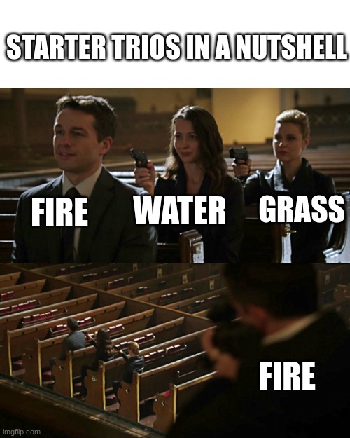 POKEMON!!!! |  STARTER TRIOS IN A NUTSHELL; FIRE; WATER; GRASS; FIRE | image tagged in assassination chain | made w/ Imgflip meme maker