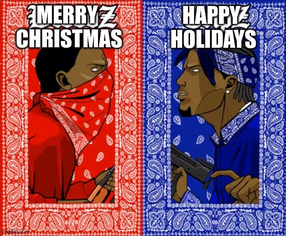 'Tis the season to start arguing | MERRY 
CHRISTMAS; HAPPY 
HOLIDAYS | image tagged in blood vs crips | made w/ Imgflip meme maker
